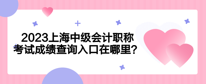 2023上海中級會計職稱考試成績查詢入口在哪里？