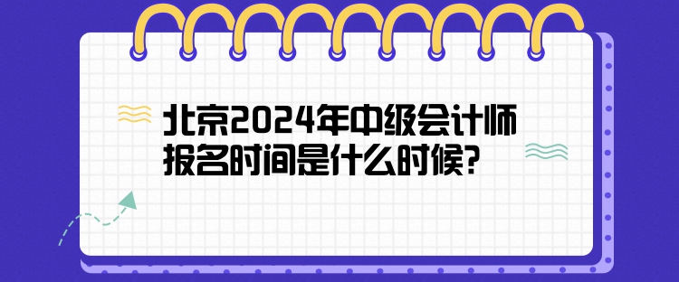 北京2024年中級(jí)會(huì)計(jì)師報(bào)名時(shí)間是什么時(shí)候？