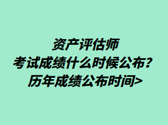 資產(chǎn)評(píng)估師考試成績(jī)什么時(shí)候公布？歷年成績(jī)公布時(shí)間>