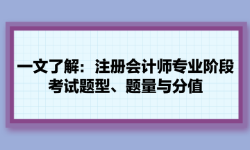 一文了解：注冊(cè)會(huì)計(jì)師專業(yè)階段考試題型、題量與分值