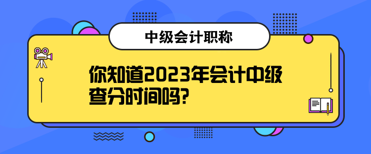 你知道2023年會計中級查分時間嗎？