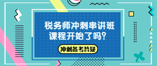 稅務(wù)師沖刺串講班課程開始了嗎？