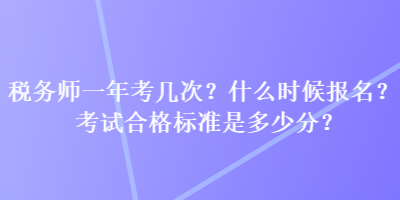 稅務(wù)師一年考幾次？什么時(shí)候報(bào)名？考試合格標(biāo)準(zhǔn)是多少分？