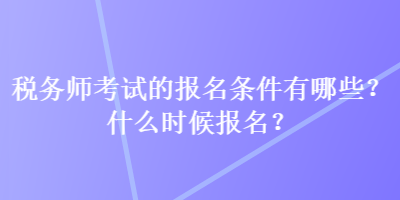 稅務(wù)師考試的報(bào)名條件有哪些？什么時(shí)候報(bào)名？