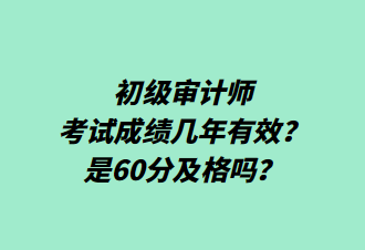 初級審計師考試成績幾年有效？是60分及格嗎？