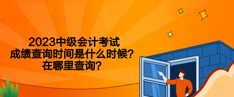 2023中級會計考試成績查詢時間是什么時候？在哪里查詢？