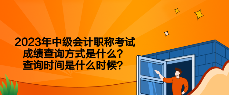 2023年中級會計職稱考試成績查詢方式是什么？查詢時間是什么時候？