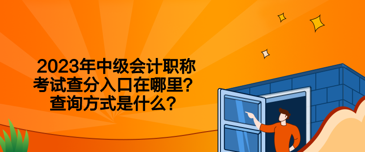 2023年中級(jí)會(huì)計(jì)職稱(chēng)考試查分入口在哪里？查詢(xún)方式是什么？