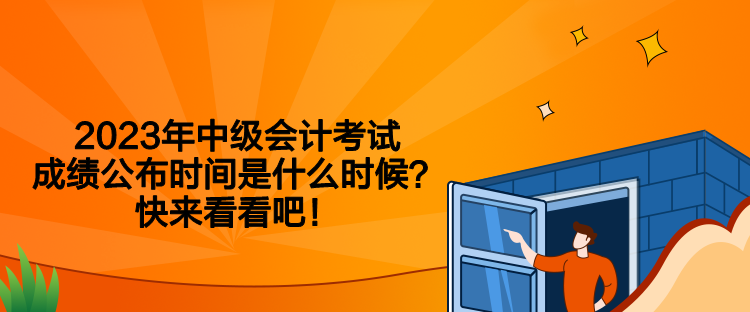 2023年中級(jí)會(huì)計(jì)考試成績(jī)公布時(shí)間是什么時(shí)候？快來看看吧！