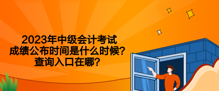 2023年中級會計考試成績公布時間是什么時候？查詢入口在哪？