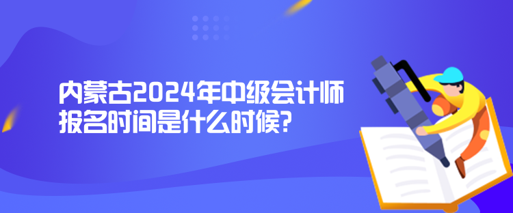 內(nèi)蒙古2024年中級會計(jì)師報(bào)名時(shí)間是什么時(shí)候？