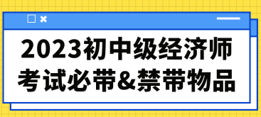 2023初中級(jí)經(jīng)濟(jì)師考試必帶&禁帶物品合集！