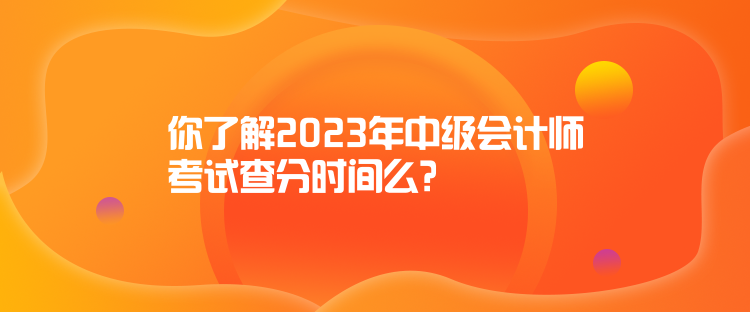 你了解2023年中級(jí)會(huì)計(jì)師考試查分時(shí)間么？