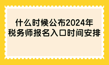 什么時候公布2024年稅務(wù)師報名入口時間安排？