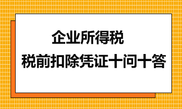 企業(yè)所得稅稅前扣除憑證十問十答