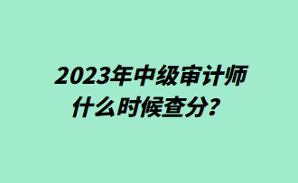 2023年中級(jí)審計(jì)師什么時(shí)候查分？