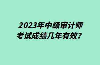 2023年中級審計師考試成績幾年有效？