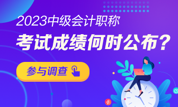 【小調(diào)查】2023年中級(jí)會(huì)計(jì)考試成績(jī)哪天公布？趕快參與調(diào)查吧！