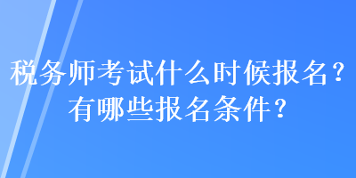 稅務(wù)師考試什么時(shí)候報(bào)名？有哪些報(bào)名條件？