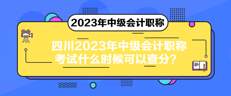 四川2023年中級會計職稱考試什么時候可以查分？