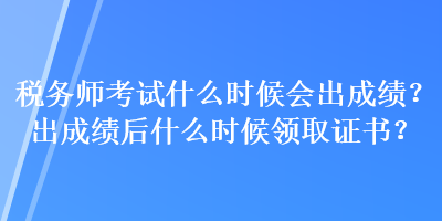 稅務(wù)師考試什么時候會出成績？出成績后什么時候領(lǐng)取證書？