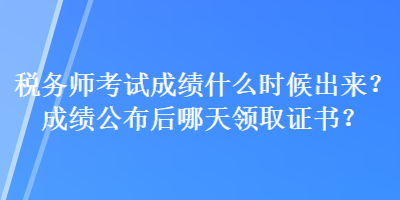 稅務(wù)師考試成績(jī)什么時(shí)候出來(lái)？成績(jī)公布后哪天領(lǐng)取證書？