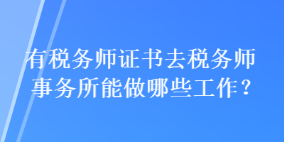 有稅務(wù)師證書(shū)去稅務(wù)師事務(wù)所能做哪些工作？