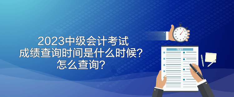 2023中級會計考試成績查詢時間是什么時候？怎么查詢？