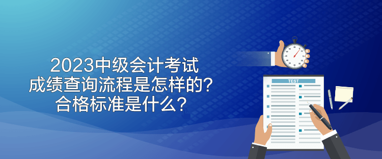 2023中級會計考試成績查詢流程是怎樣的？合格標(biāo)準(zhǔn)是什么？