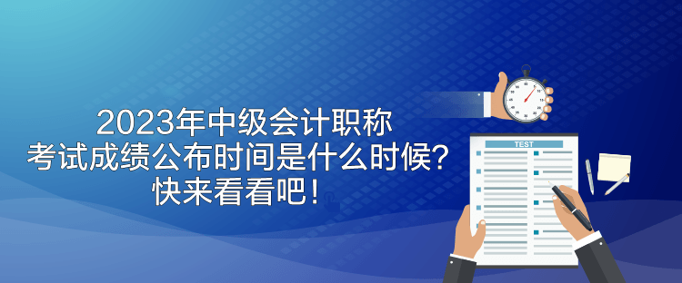 2023年中級(jí)會(huì)計(jì)職稱考試成績公布時(shí)間是什么時(shí)候？快來看看吧！