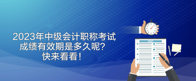 2023年中級(jí)會(huì)計(jì)職稱考試成績(jī)有效期是多久呢？快來(lái)看看！