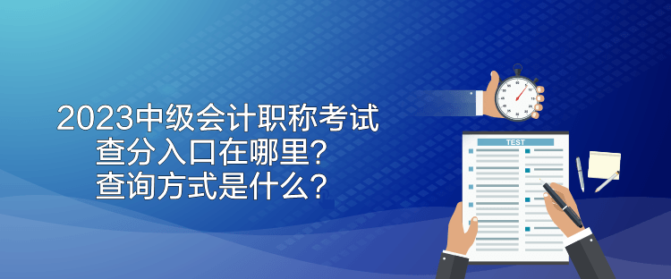 2023中級會計職稱考試查分入口在哪里？查詢方式是什么？