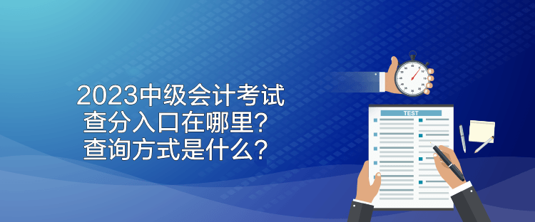 2023中級(jí)會(huì)計(jì)考試查分入口在哪里？查詢方式是什么？