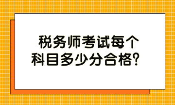 稅務(wù)師考試每個(gè)科目多少分合格？