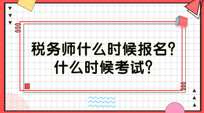 稅務(wù)師什么時候報名？什么時候考試？