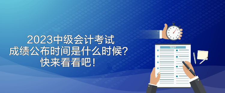 2023中級會計考試成績公布時間是什么時候？快來看看吧！