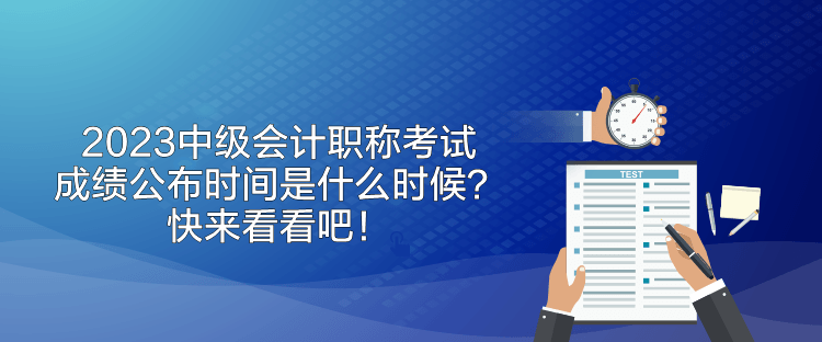 2023中級(jí)會(huì)計(jì)職稱(chēng)考試成績(jī)公布時(shí)間是什么時(shí)候？快來(lái)看看吧！