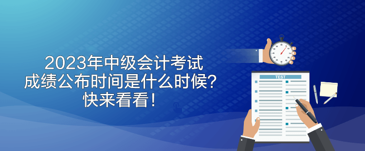 2023年中級會計考試成績公布時間是什么時候？快來看看！