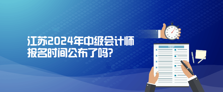 江蘇2024年中級會計(jì)師報(bào)名時(shí)間公布了嗎？