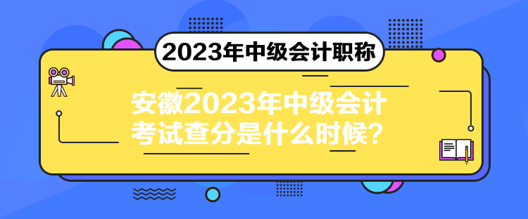 安徽2023年中級會計考試查分是什么時候？