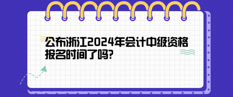 公布浙江2024年會(huì)計(jì)中級(jí)資格報(bào)名時(shí)間了嗎？