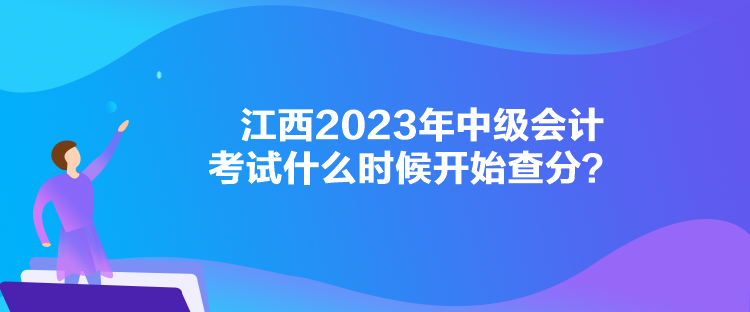 江西2023年中級會計(jì)考試什么時候開始查分？