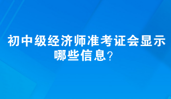 初中級(jí)經(jīng)濟(jì)師準(zhǔn)考證會(huì)顯示哪些信息？