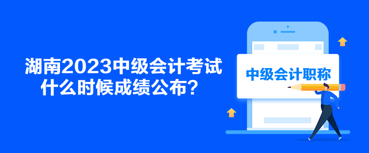 湖南2023中級會計(jì)考試什么時(shí)候成績公布？