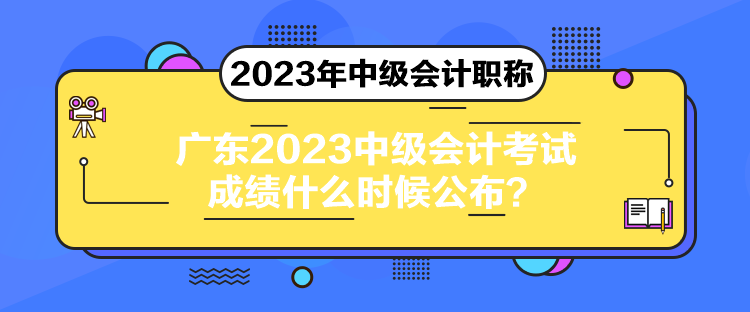 廣東2023中級(jí)會(huì)計(jì)考試成績什么時(shí)候公布？