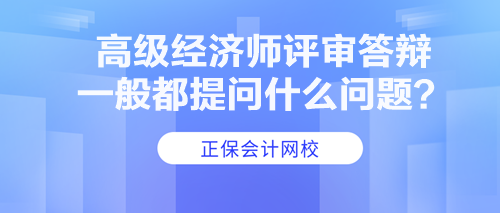 高級(jí)經(jīng)濟(jì)師評(píng)審答辯一般都提問什么問題？