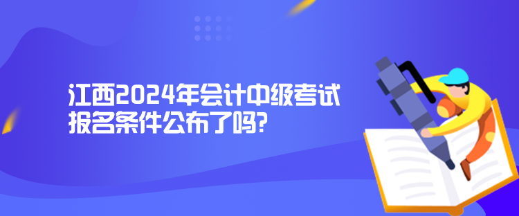 江西2024年會(huì)計(jì)中級(jí)考試報(bào)名條件公布了嗎？