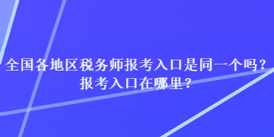 全國(guó)各地區(qū)稅務(wù)師報(bào)考入口是同一個(gè)嗎？報(bào)考入口在哪里？