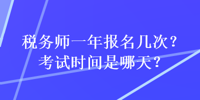 稅務(wù)師一年報名幾次？考試時間是哪天？