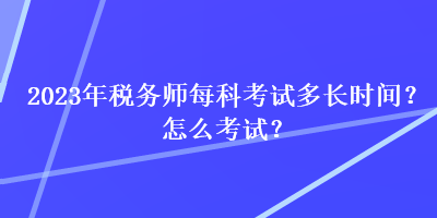 2023年稅務(wù)師每科考試多長時(shí)間？怎么考試？